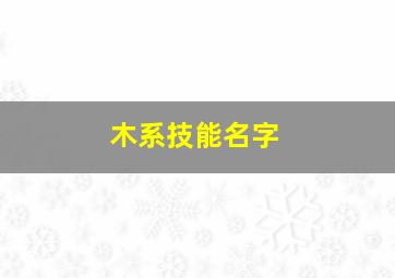 木系技能名字