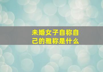 未婚女子自称自己的雅称是什么