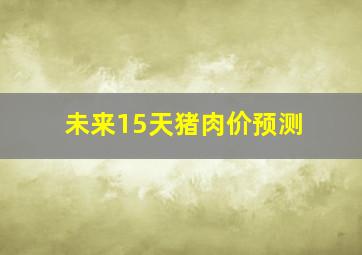 未来15天猪肉价预测