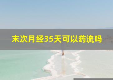 末次月经35天可以药流吗