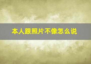 本人跟照片不像怎么说