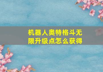 机器人奥特格斗无限升级点怎么获得