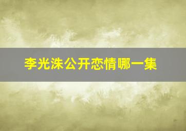 李光洙公开恋情哪一集