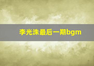 李光洙最后一期bgm