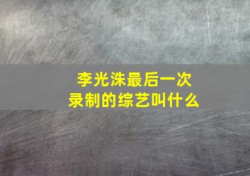 李光洙最后一次录制的综艺叫什么