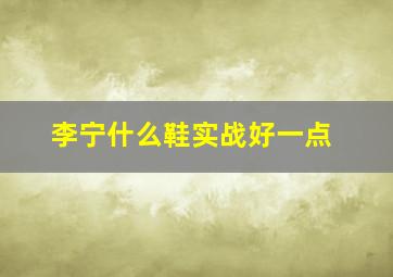 李宁什么鞋实战好一点