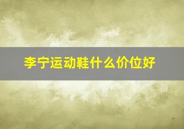 李宁运动鞋什么价位好