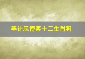 李计忠博客十二生肖狗