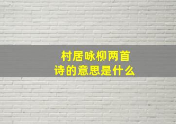 村居咏柳两首诗的意思是什么