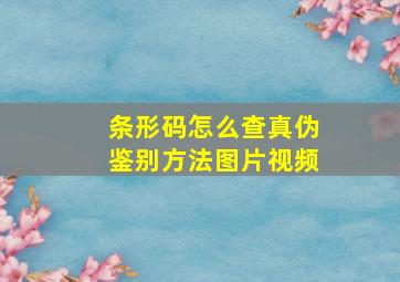 条形码怎么查真伪鉴别方法图片视频