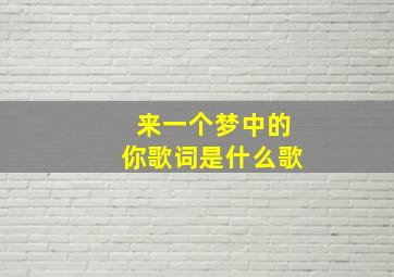 来一个梦中的你歌词是什么歌