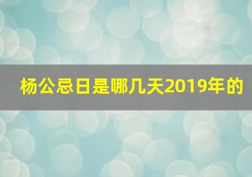 杨公忌日是哪几天2019年的