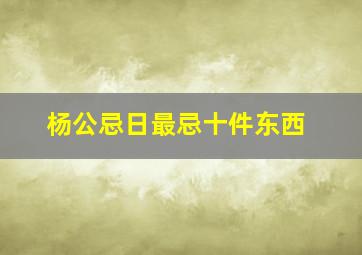 杨公忌日最忌十件东西