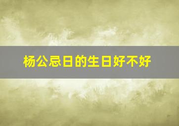 杨公忌日的生日好不好