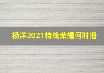 杨洋2021特战荣耀何时播