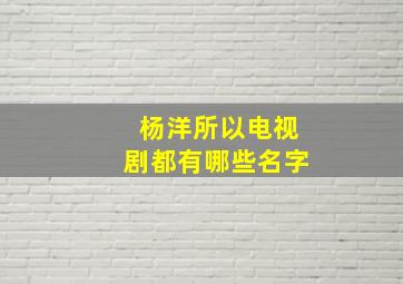 杨洋所以电视剧都有哪些名字