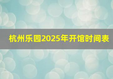 杭州乐园2025年开馆时间表