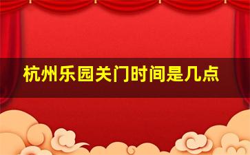 杭州乐园关门时间是几点