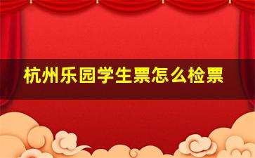 杭州乐园学生票怎么检票