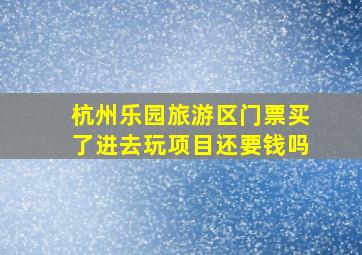 杭州乐园旅游区门票买了进去玩项目还要钱吗