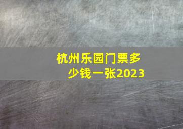 杭州乐园门票多少钱一张2023