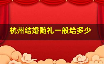 杭州结婚随礼一般给多少