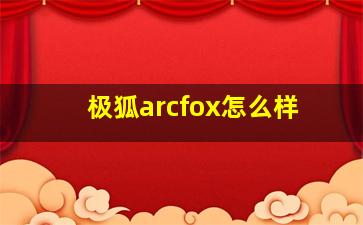 极狐arcfox怎么样