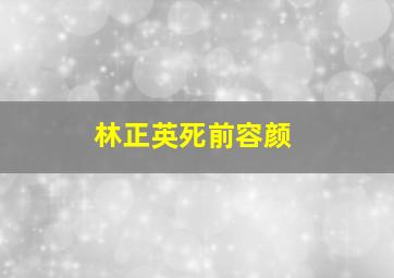 林正英死前容颜