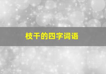 枝干的四字词语