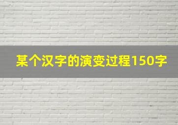 某个汉字的演变过程150字