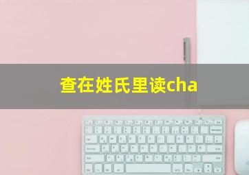 查在姓氏里读cha