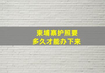 柬埔寨护照要多久才能办下来