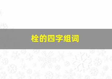 栓的四字组词