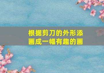 根据剪刀的外形添画成一幅有趣的画