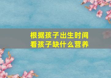 根据孩子出生时间看孩子缺什么营养