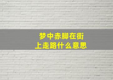 梦中赤脚在街上走路什么意思