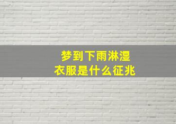 梦到下雨淋湿衣服是什么征兆