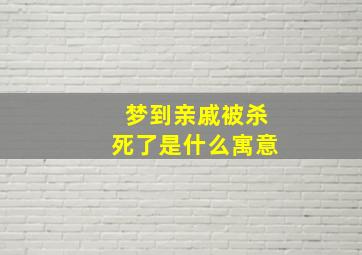 梦到亲戚被杀死了是什么寓意