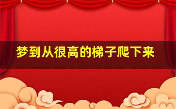 梦到从很高的梯子爬下来