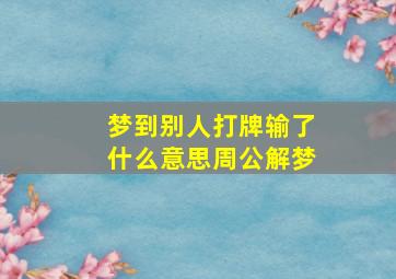 梦到别人打牌输了什么意思周公解梦