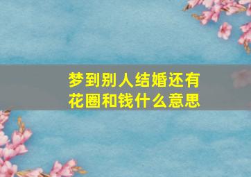 梦到别人结婚还有花圈和钱什么意思