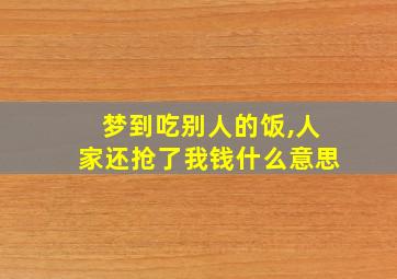 梦到吃别人的饭,人家还抢了我钱什么意思