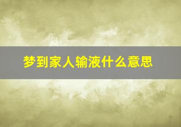 梦到家人输液什么意思