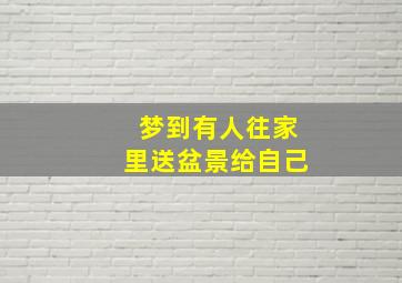 梦到有人往家里送盆景给自己