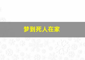 梦到死人在家