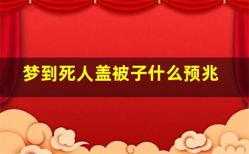 梦到死人盖被子什么预兆