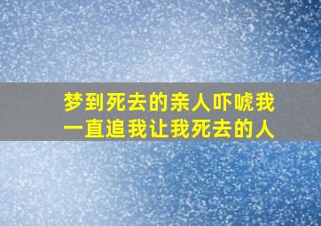 梦到死去的亲人吓唬我一直追我让我死去的人