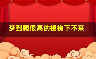 梦到爬很高的楼梯下不来