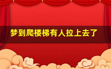 梦到爬楼梯有人拉上去了