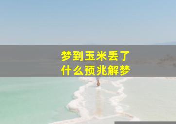 梦到玉米丢了什么预兆解梦